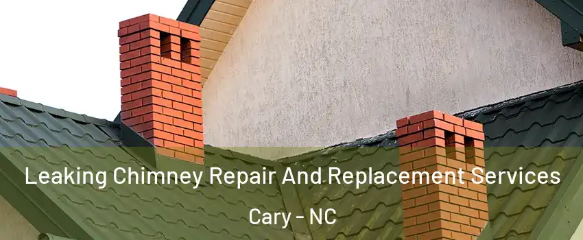 Leaking Chimney Repair And Replacement Services Cary - NC